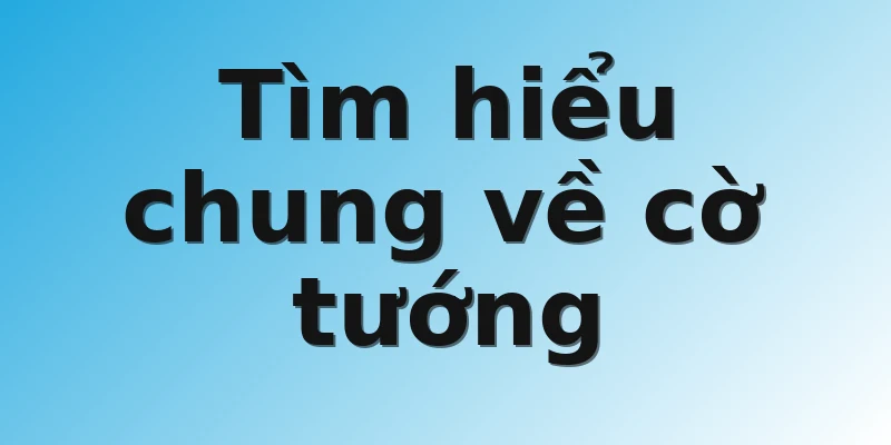 Tìm hiểu chung về cờ tướng