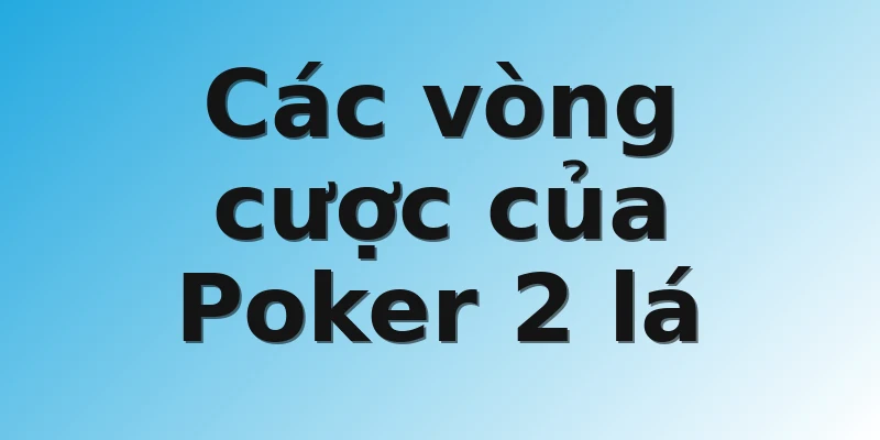 Các vòng cược của Poker 2 lá 