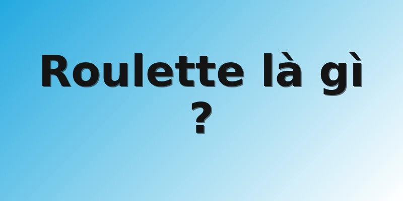 Roulette là gì ?