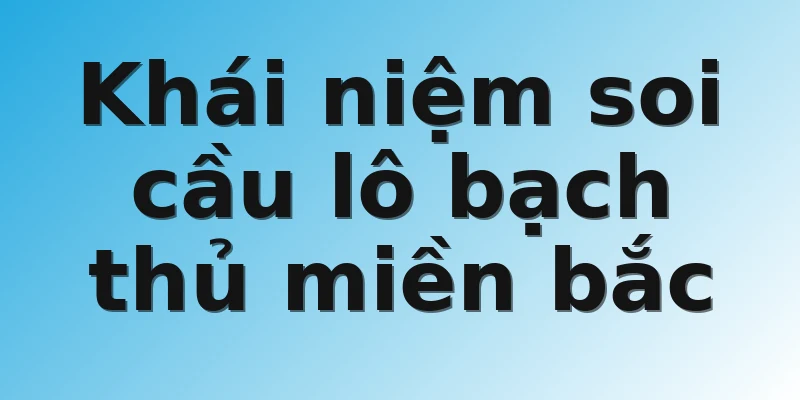 Khái niệm soi cầu lô bạch thủ miền bắc