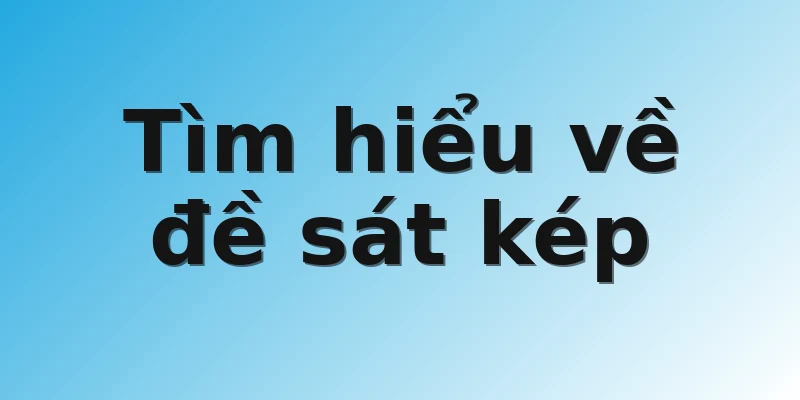Tìm hiểu về đề sát kép