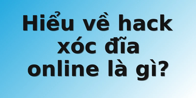 Hiểu về hack xóc đĩa online là gì?