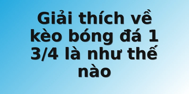 Giải thích về kèo bóng đá 1 3/4 là như thế nào