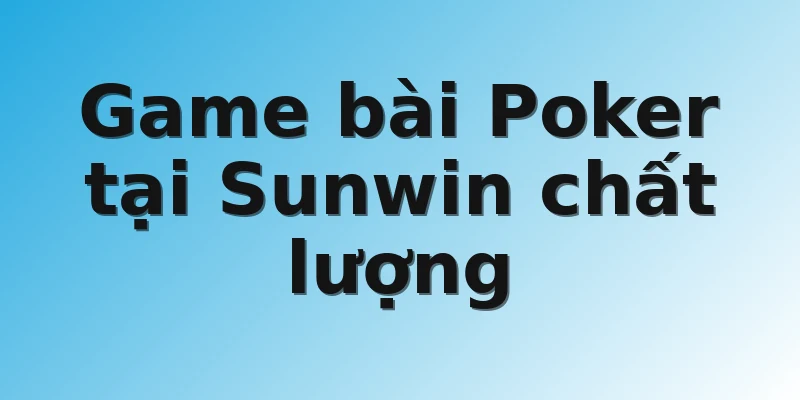 Game bài Poker tại Sunwin chất lượng