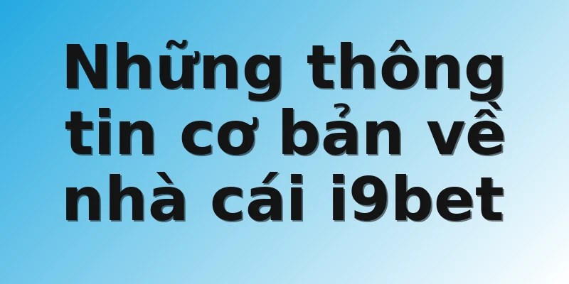 Những thông tin cơ bản về nhà cái i9bet