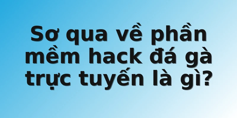 Sơ qua về phần mềm hack đá gà trực tuyến là gì?