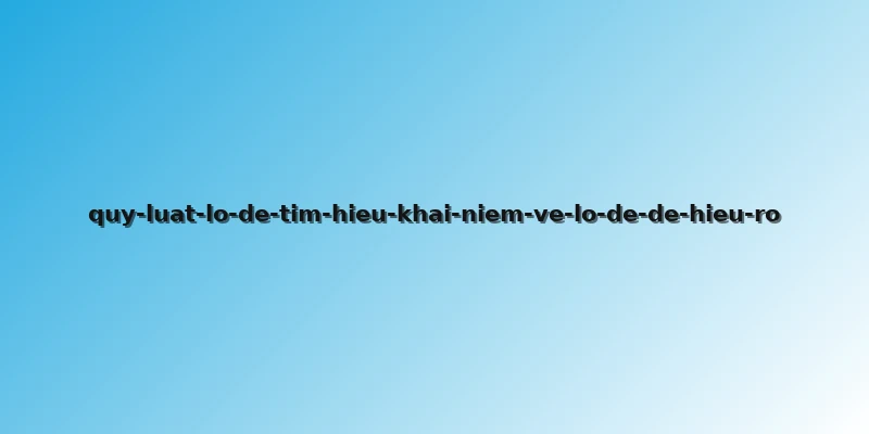 quy-luat-lo-de-tim-hieu-khai-niem-ve-lo-de-de-hieu-ro