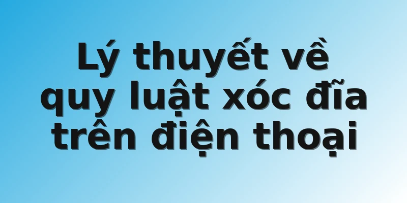 Lý thuyết về quy luật xóc đĩa trên điện thoại