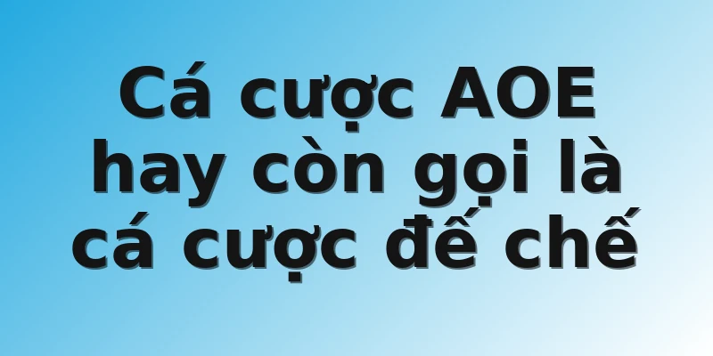 Cá cược AOE hay còn gọi là cá cược đế chế