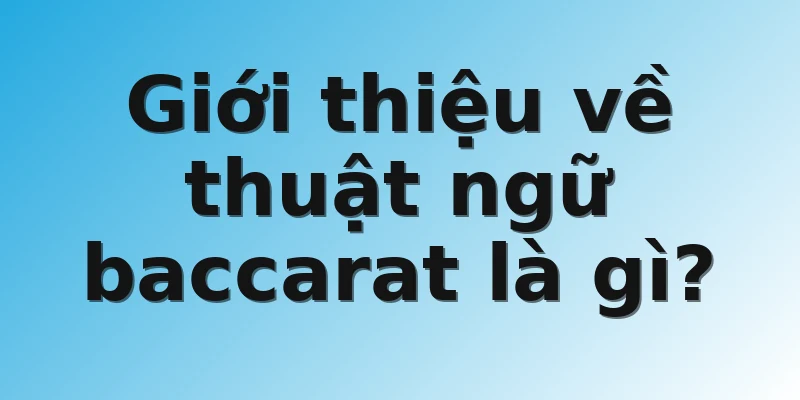 Giới thiệu về thuật ngữ baccarat là gì?