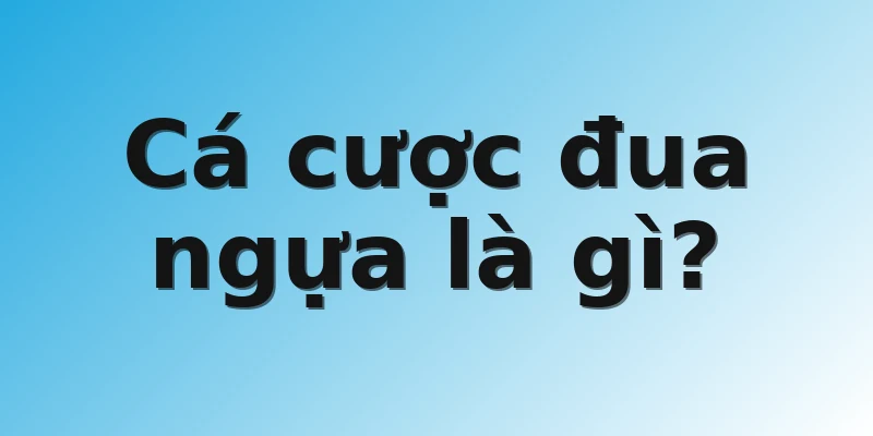 Cá cược đua ngựa là gì?