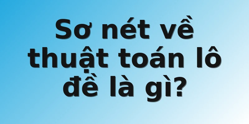 Sơ nét về thuật toán lô đề là gì?