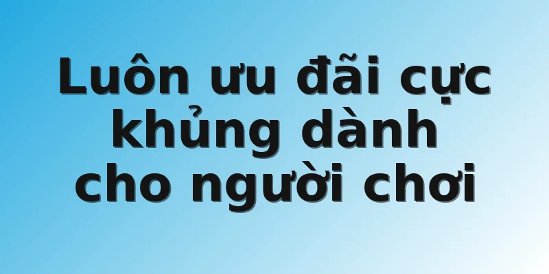 Luôn ưu đãi cực khủng dành cho người chơi