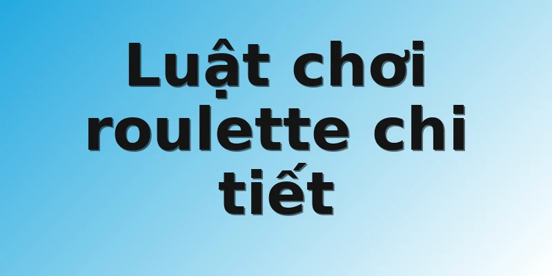 Luật chơi roulette chi tiết