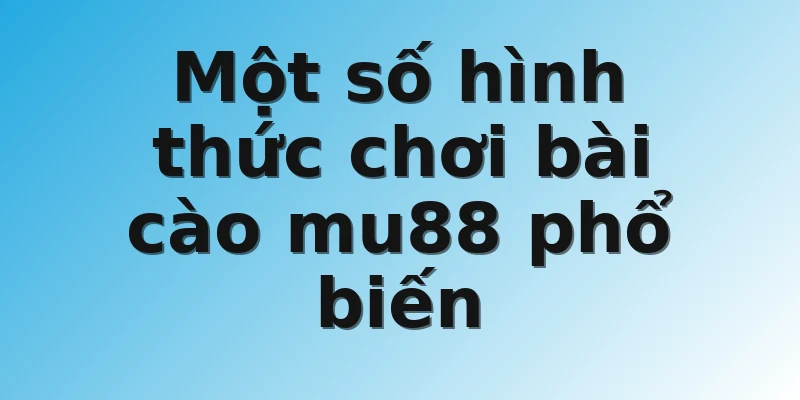 Một số hình thức chơi bài cào mu88 phổ biến