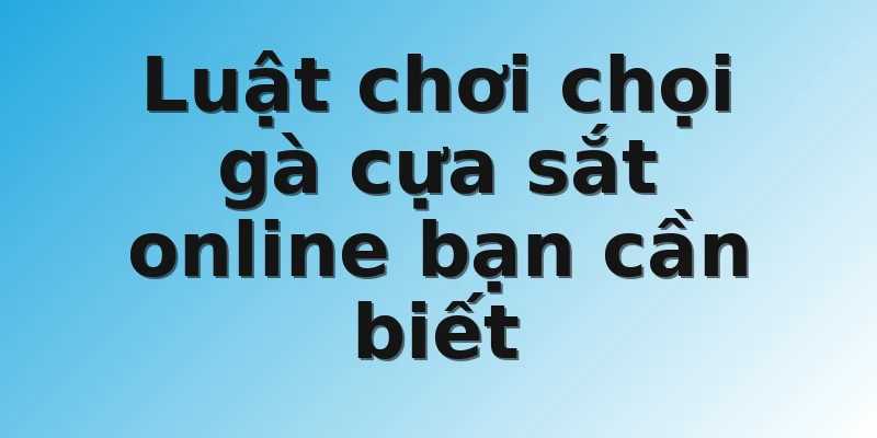 Luật chơi chọi gà cựa sắt online bạn cần biết