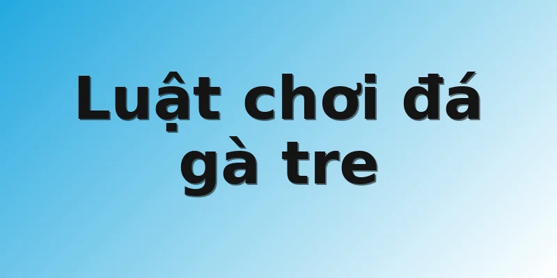 Luật chơi đá gà tre 