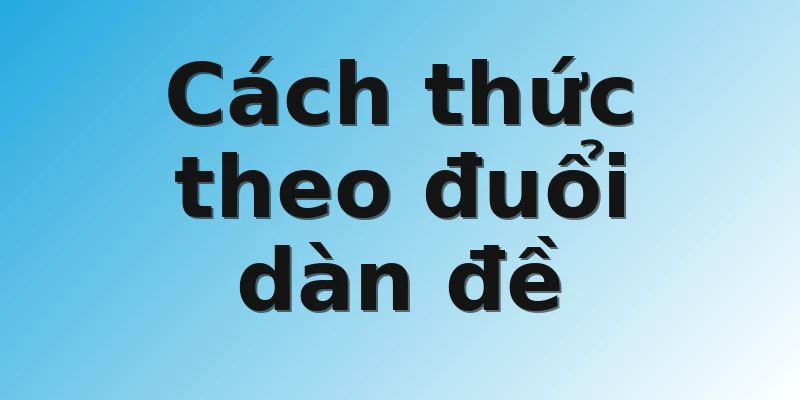 Cách thức theo đuổi dàn đề 