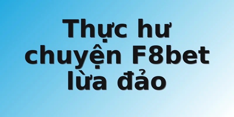 Thực hư chuyện F8bet lừa đảo