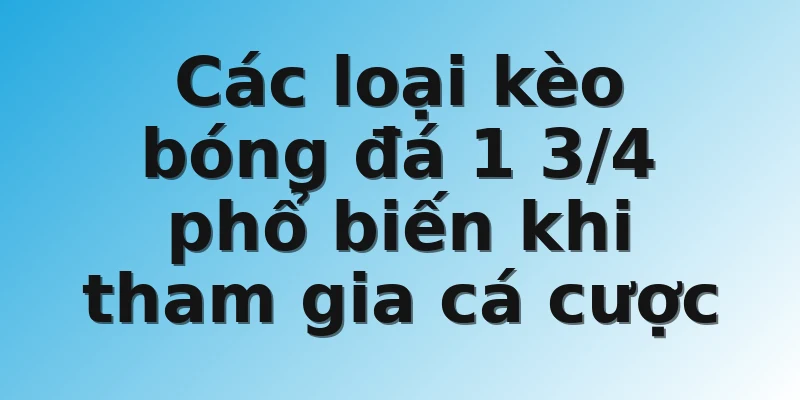 Các loại kèo bóng đá 1 3/4 phổ biến khi tham gia cá cược