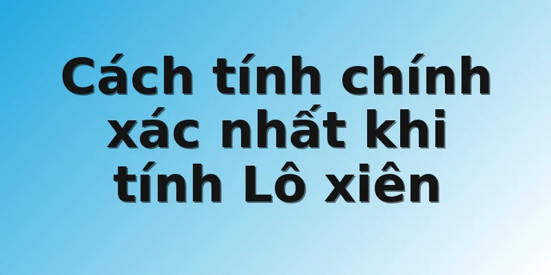 Cách tính chính xác nhất khi tính Lô xiên