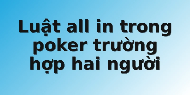 Luật all in trong poker trường hợp hai người