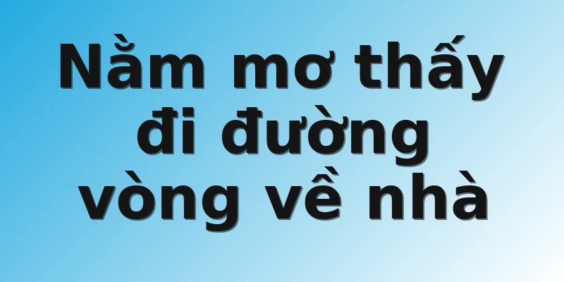 Nằm mơ thấy đi đường vòng về nhà