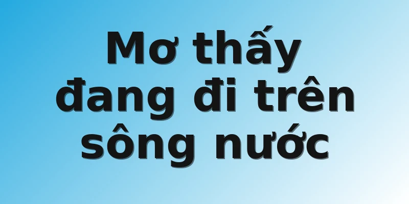 Mơ thấy đang đi trên sông nước