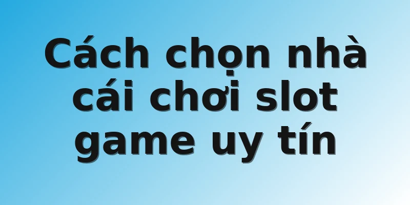 Cách chọn nhà cái chơi slot game uy tín