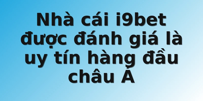 Nhà cái i9bet được đánh giá là uy tín hàng đầu châu Á