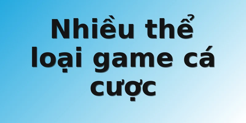Nhiều thể loại game cá cược