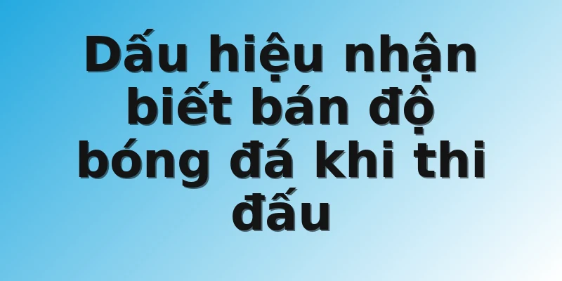 Dấu hiệu nhận biết bán độ bóng đá khi thi đấu
