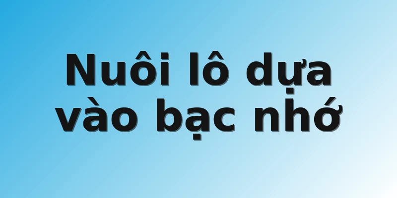 Nuôi lô dựa vào bạc nhớ