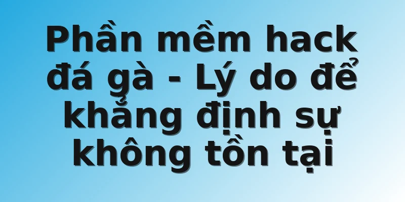 Phần mềm hack đá gà - Lý do để khẳng định sự không tồn tại