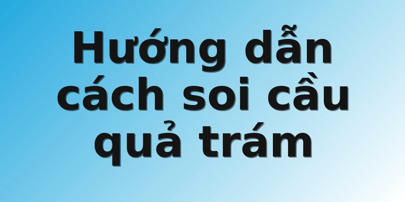 Hướng dẫn cách soi cầu quả trám