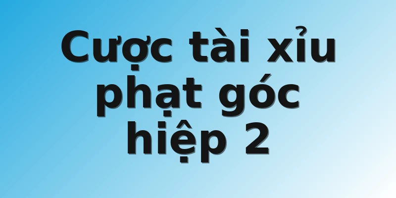 Cược tài xỉu phạt góc hiệp 2