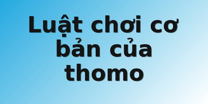 Luật chơi cơ bản của thomo 