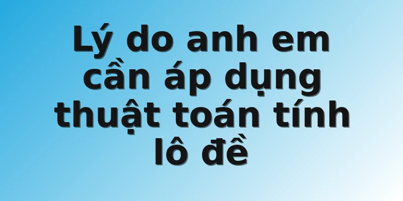 Lý do anh em cần áp dụng thuật toán tính lô đề