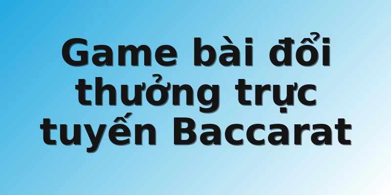 Game bài đổi thưởng trực tuyến Baccarat