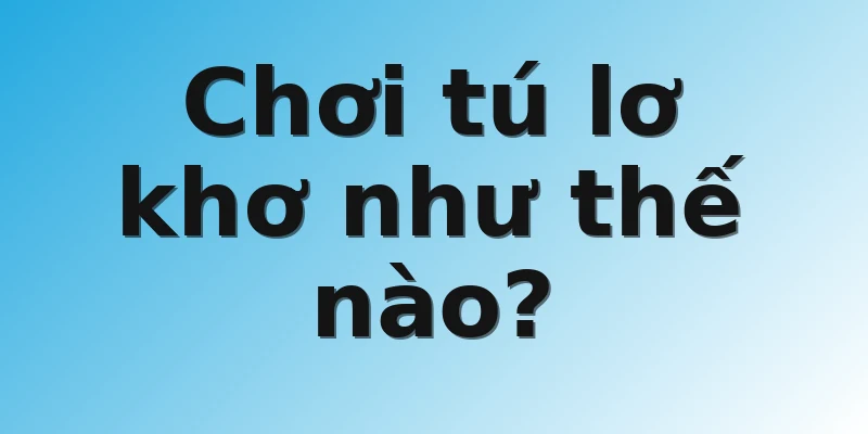 Chơi tú lơ khơ như thế nào?