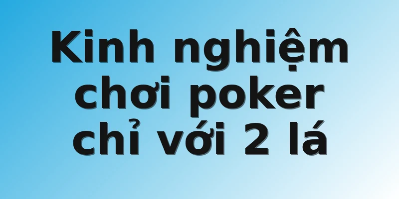 Kinh nghiệm chơi poker chỉ với 2 lá