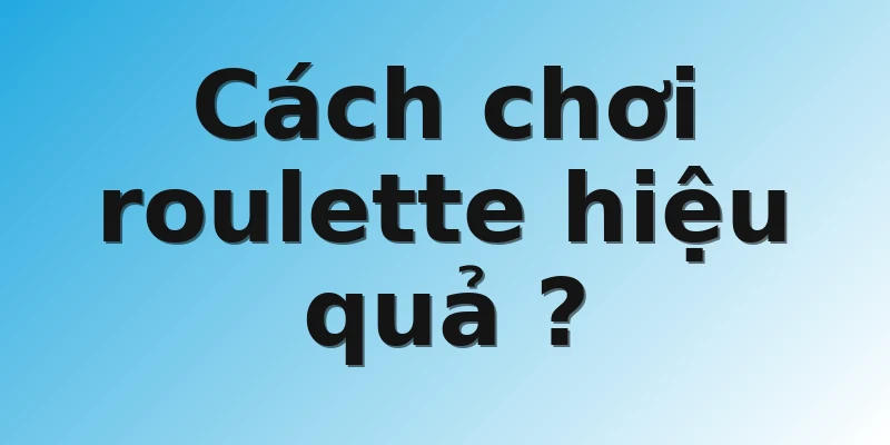 Cách chơi roulette hiệu quả ?