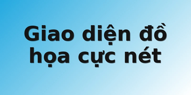 Giao diện đồ họa cực nét
