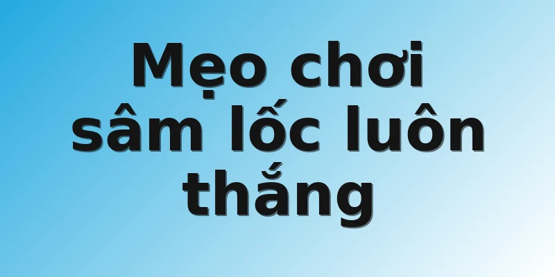 Mẹo chơi sâm lốc luôn thắng 