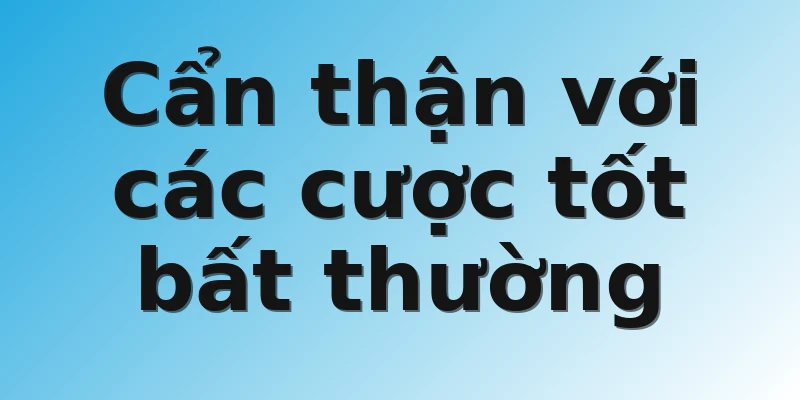 Cẩn thận với các cược tốt bất thường