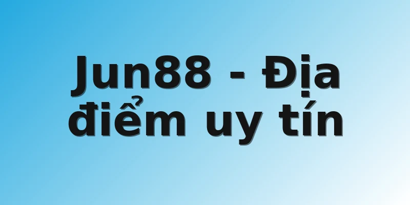 Jun88 - Địa điểm uy tín