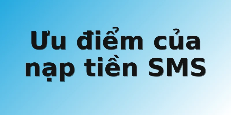 Ưu điểm của nạp tiền SMS