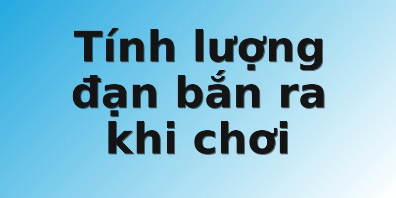 Tính lượng đạn bắn ra khi chơi