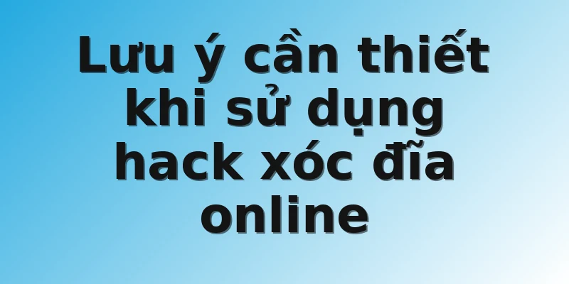 Lưu ý cần thiết khi sử dụng hack xóc đĩa online 