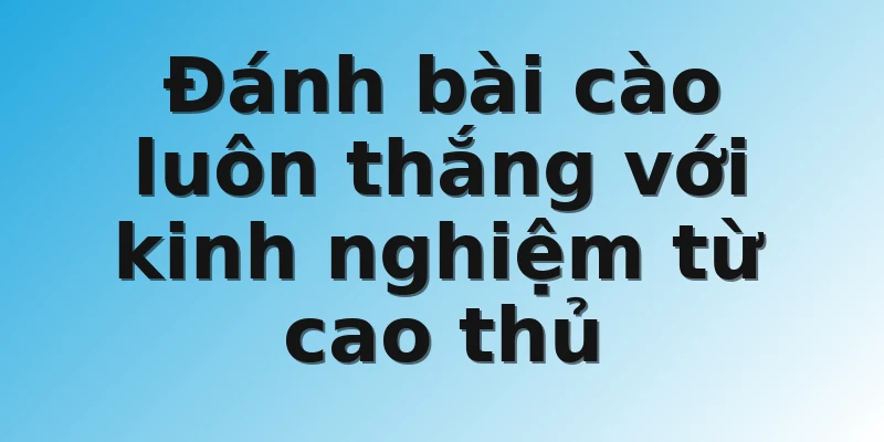 Đánh bài cào luôn thắng với kinh nghiệm từ cao thủ